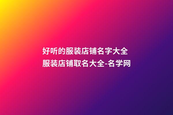 好听的服装店铺名字大全 服装店铺取名大全-名学网